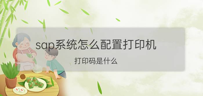 sap系统怎么配置打印机 打印码是什么？